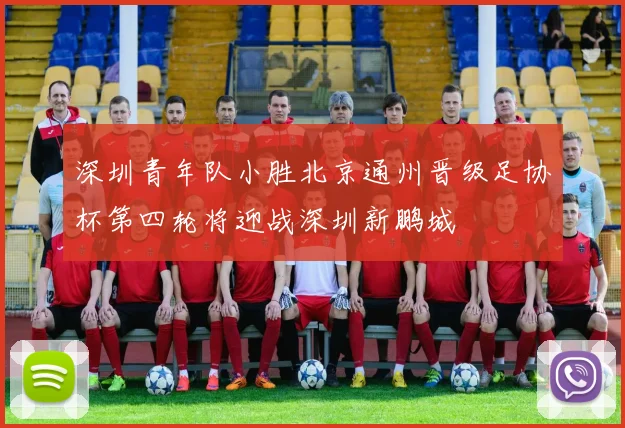 深圳青年队小胜北京通州晋级足协杯第四轮将迎战深圳新鹏城