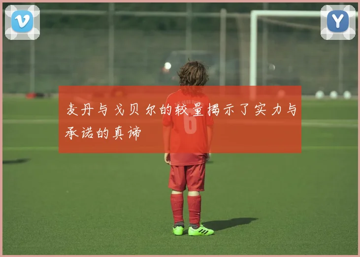 麦丹与戈贝尔的较量揭示了实力与承诺的真谛