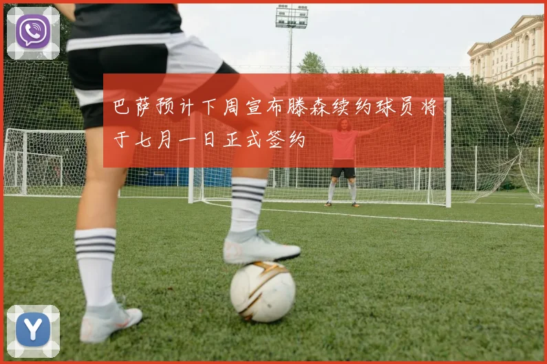 巴萨预计下周宣布滕森续约球员将于七月一日正式签约
