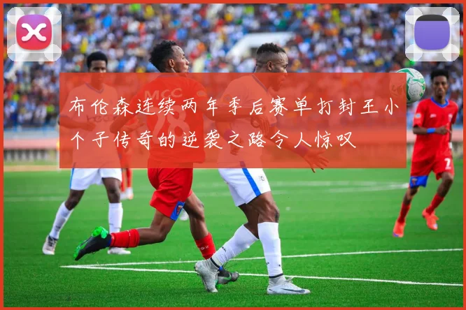 布伦森连续两年季后赛单打封王小个子传奇的逆袭之路令人惊叹